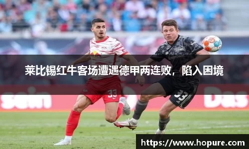 莱比锡红牛客场遭遇德甲两连败，陷入困境