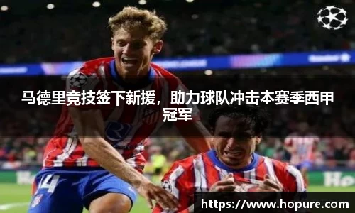 马德里竞技签下新援，助力球队冲击本赛季西甲冠军