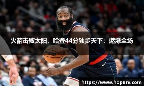 火箭击败太阳，哈登44分独步天下：燃爆全场