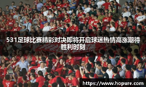 531足球比赛精彩对决即将开启球迷热情高涨期待胜利时刻