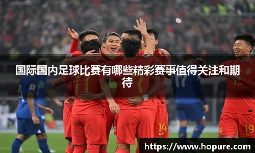 国际国内足球比赛有哪些精彩赛事值得关注和期待