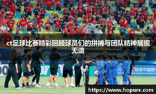 ct足球比赛精彩回顾球员们的拼搏与团队精神展现无遗