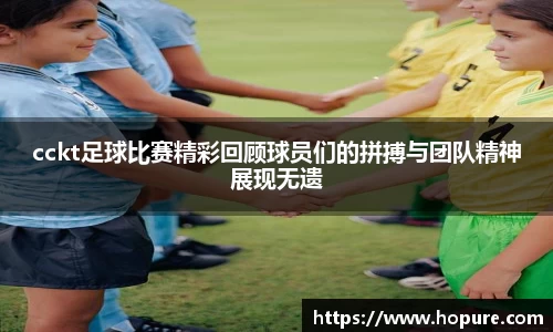 cckt足球比赛精彩回顾球员们的拼搏与团队精神展现无遗