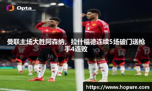 曼联主场大胜阿森纳，拉什福德连续5场破门送枪手4连败