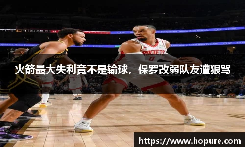 火箭最大失利竟不是输球，保罗改弱队友遭狠骂