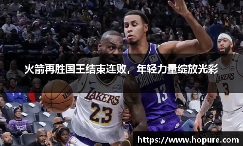 火箭再胜国王结束连败，年轻力量绽放光彩