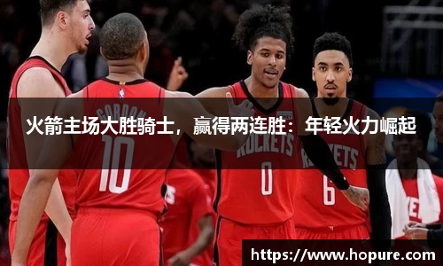 火箭主场大胜骑士，赢得两连胜：年轻火力崛起