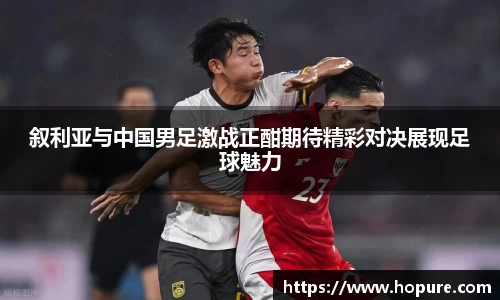 叙利亚与中国男足激战正酣期待精彩对决展现足球魅力