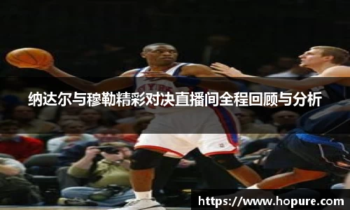 纳达尔与穆勒精彩对决直播间全程回顾与分析