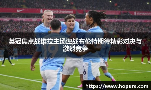 英冠焦点战维拉主场迎战布伦特期待精彩对决与激烈竞争