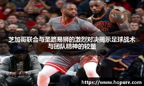 芝加哥联合与圣路易狮的激烈对决揭示足球战术与团队精神的较量