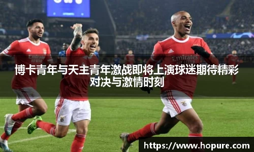 博卡青年与天主青年激战即将上演球迷期待精彩对决与激情时刻