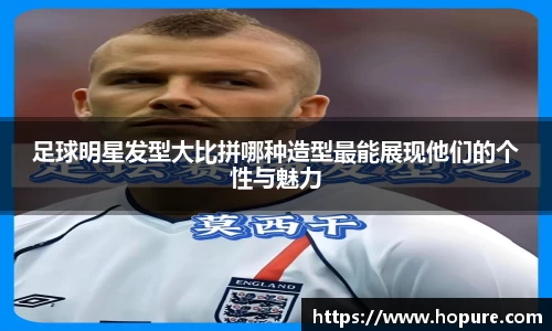 足球明星发型大比拼哪种造型最能展现他们的个性与魅力