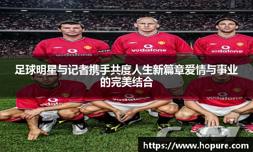 足球明星与记者携手共度人生新篇章爱情与事业的完美结合